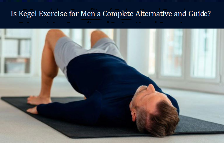 Is Kegel Exercise for Men a Complete Alternative and Guide?